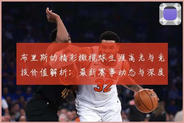 布里斯的精彩橄榄球生涯高光与竞技价值解析：最新赛事动态与深度分析