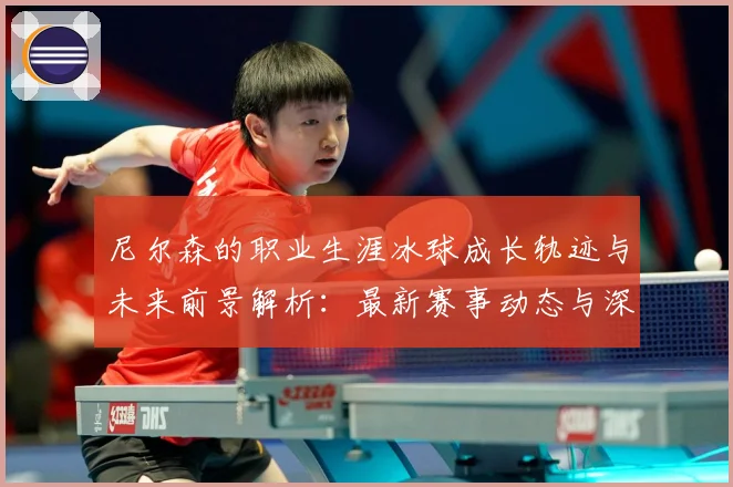 尼尔森的职业生涯冰球成长轨迹与未来前景解析：最新赛事动态与深度分析