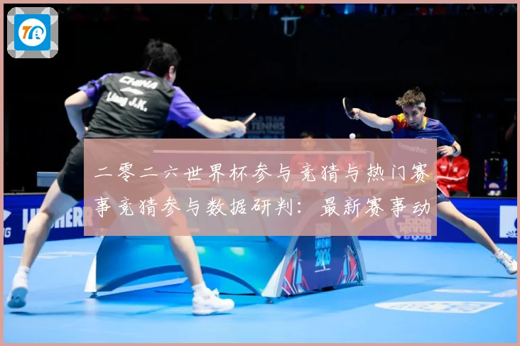 二零二六世界杯参与竞猜与热门赛事竞猜参与数据研判：最新赛事动态与深度分析