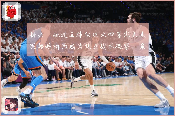 孙兴慜独造五球助攻大四喜完美表现超越梅西成为焦点战术观察：最新赛事动态与深度分析