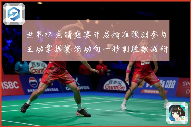 世界杯竞猜盛宴开启精准预测参与互动掌握赛场动向一秒制胜数据研判：最新赛事动态与深度分析