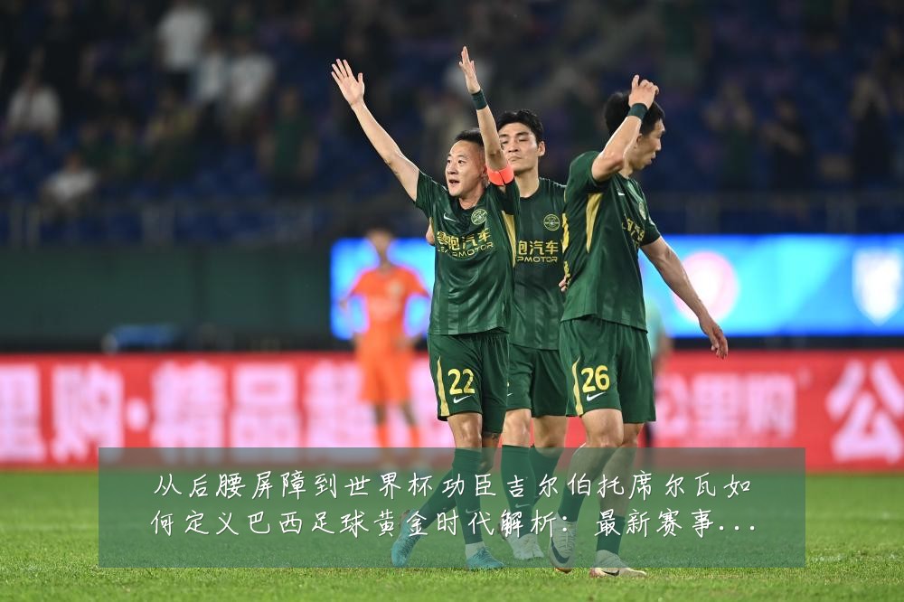 从后腰屏障到世界杯功臣吉尔伯托席尔瓦如何定义巴西足球黄金时代解析:最新赛事动态与深度分析