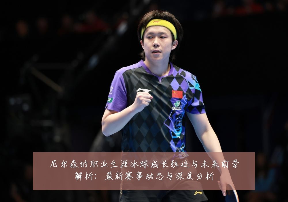 尼尔森的职业生涯冰球成长轨迹与未来前景解析:最新赛事动态与深度分析