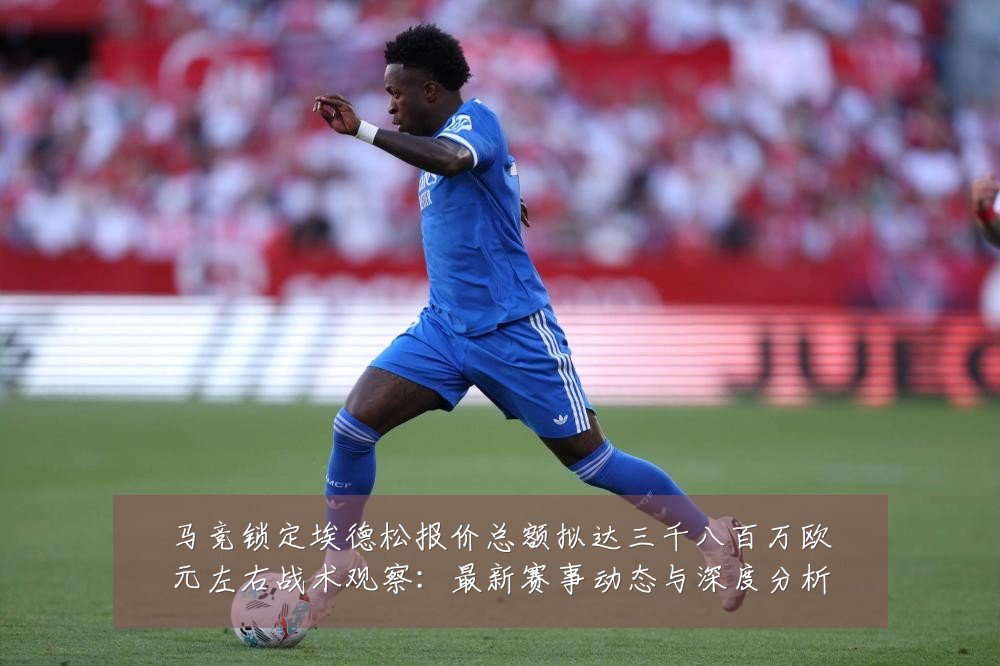 马竞锁定埃德松报价总额拟达三千八百万欧元左右战术观察：最新赛事动态与深度分析