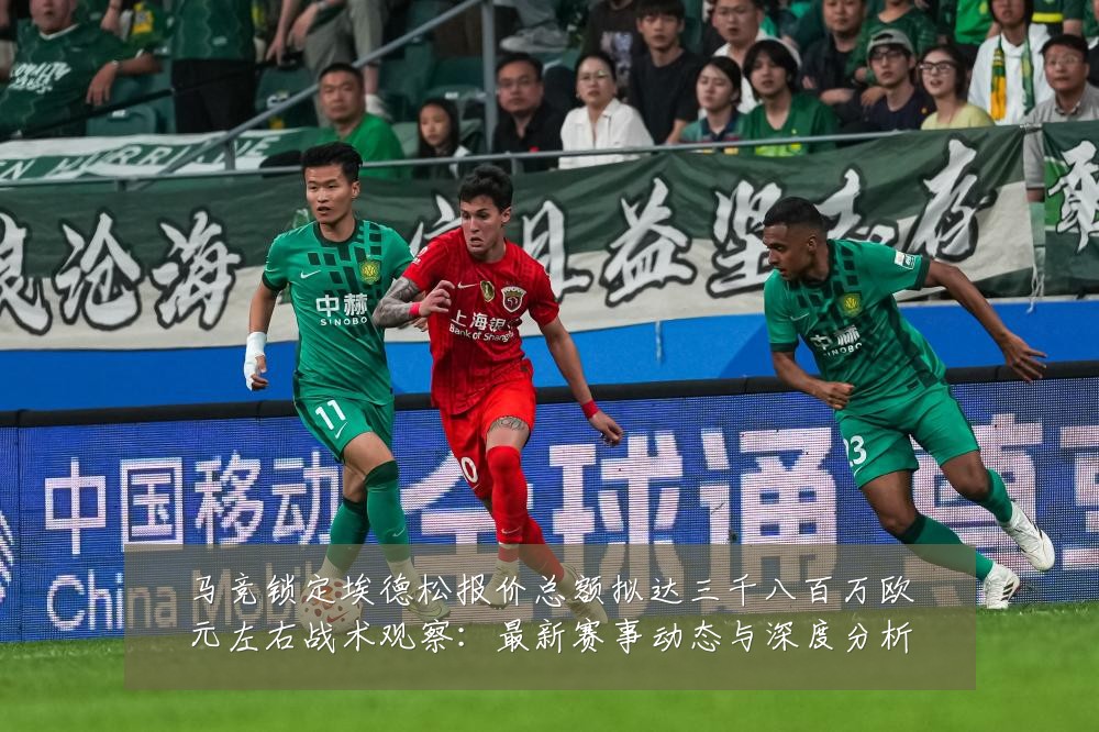 马竞锁定埃德松报价总额拟达三千八百万欧元左右战术观察：最新赛事动态与深度分析
